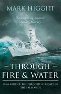 Through Fire and Water: HMS Ardent: The Forgotten Frigate of the Falklands