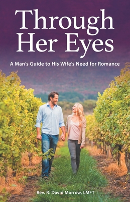 Through Her Eyes: A Man's Guide to His Wife's Need for Romance - Morrow Lmft, R David