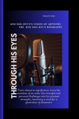 Through His Eyes: Kim Soo-hyun's Vision of Artistry- The Kim Soo-hyun Biography - M Cotter, Shena