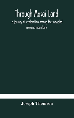 Through Masai land: a journey of exploration among the snowclad volcanic mountains and strange tribes of eastern equatorial Africa. Being the narrative of the Royal Geographical Society's Expedition to mount Kenia and lake Victoria Nyanza, 1883-1884 - Thomson, Joseph