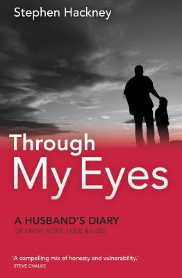 Through My Eyes: A Husbands Diary of Faith Hope Love & Loss - Hackney, Stephen