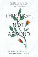 Through, Not Around: Stories of Infertility and Pregnancy Loss