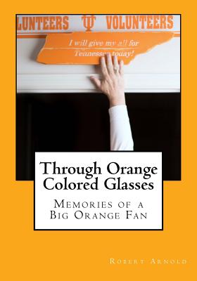 Through Orange Colored Glasses: Memories of a Big Orange Fan - Kelly, Andy (Foreword by), and Arnold, Robert E