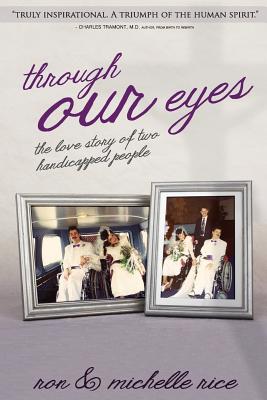 Through Our Eyes: The Love Story of Two Handicapped People - Rice, Michelle, and Rice, Ron