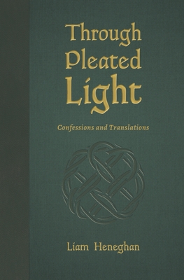 Through Pleated Light: Confessions and Translations - Heneghan, Liam