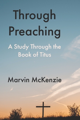 Through Preaching: A Study Through the Book of Titus - McKenzie, Marvin
