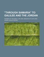 Through Samaria to Galilee and the Jordan: Scenes of the Early Life and Labours of Our Lord