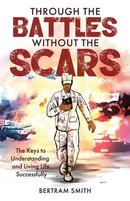 Through the Battles without the Scars: The Keys to Understanding and Living Life Successfully - Smith, Bertram