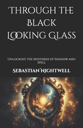 Through the Black Looking Glass: Unlocking the Mysteries of Shadow and Spell