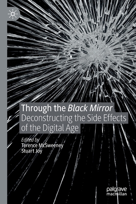 Through the Black Mirror: Deconstructing the Side Effects of the Digital Age - McSweeney, Terence (Editor), and Joy, Stuart (Editor)