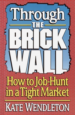Through the Brick Wall: How to Job-Hunt in a Tight Market - Wendleton, Kate