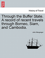 Through the Buffer State. a Record of Recent Travels Through Borneo, Siam, and Cambodia. - MacGregor, John