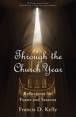 Through the Church Year: Reflections for Feasts and Seasons - Kelly, Francis D, Ed.