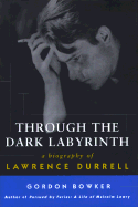 Through the Dark Labyrinth: A Biography of Lawrence Durrell - Bowker, Gordon