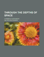 Through the depths of space; a primer of astronomy