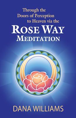 Through the Doors of Perception to Heaven Via the Rose Way Meditation: Ascend the Sacred Chakra Stairwell, Develop Psychic Abilities, Spiritual Consci - Williams, Dana, Professor, and Michael, Todd (Introduction by)