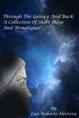 Through The Galaxy And Back; A Collection of Short Plays and Monologues - Herrera, Luis Roberto