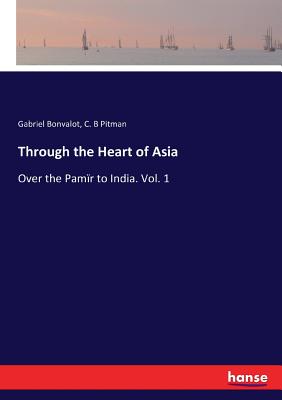 Through the Heart of Asia: Over the Pamr to India. Vol. 1 - Bonvalot, Gabriel, and Pitman, C B