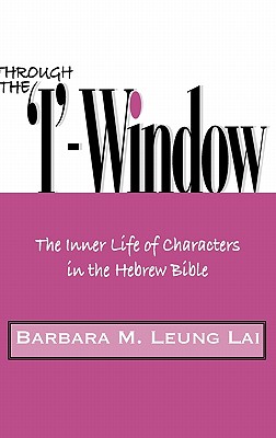 Through the 'I'-Window: The Inner Life of Characters in the Hebrew Bible - Leung Lai, Barbara M