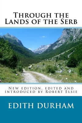 Through the Lands of the Serb: New edition, edited and introduced by Robert Elsie - Elsie, Robert, Professor (Editor), and Durham, Edith