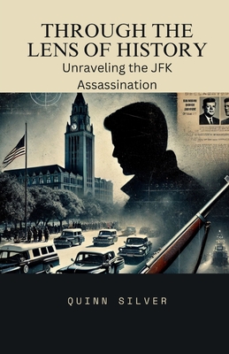 Through the Lens of History: Unraveling the JFK Assassination - Silver, Quinn