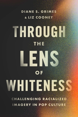 Through the Lens of Whiteness: Challenging Racialized Imagery in Pop Culture - Grimes, Diane S, and Cooney, Liz
