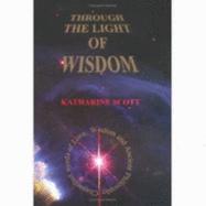 Through the Light of Wisdom: Channelled Words of Love Wisdom and Ancient Philosophy - Scott, Katharine