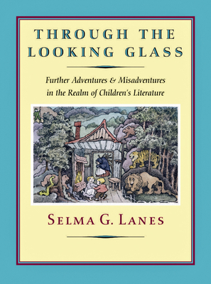 Through the Looking Glass: Further Adventures & Misadventures in the Realm of Children's Literature - Lanes, Selma G