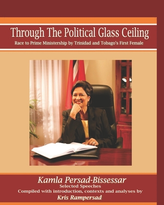 Through the Political Glass Ceiling: Race to Prime Ministership by Trinidad and Tobago's First Female, Kamla Persad-Bissessar - Rampersad, Kris, and Wong, Sonja (Designer), and Hosein, Richard (Photographer)