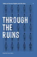 Through the Ruins Volume 1: Talks on Human Rights and the Arts 1
