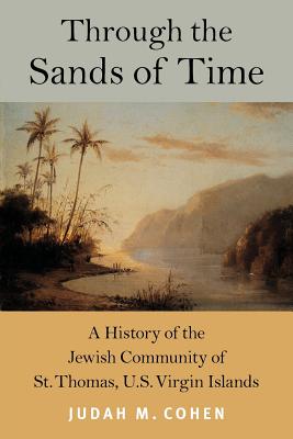 Through the Sands of Time: A History of the Jewish Community of St. Thomas, U.S. Virgin Islands - Cohen, Judah M