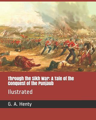 Through the Sikh War: A Tale of the Conquest of the Punjaub: Ilustrated - Henty, G a