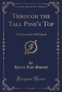 Through the Tall Pine's Top: A Vision of the Old School (Classic Reprint)