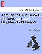 Through the Turf Smoke; The Love, Lore, and Laughter of Old Ireland. - MacManus, James