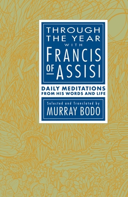 Through the Year with Francis of Assisi: Daily Meditations from His Words and Life - Bodo, Murray