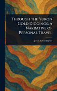 Through the Yukon Gold Diggings: A Narrative of Personal Travel
