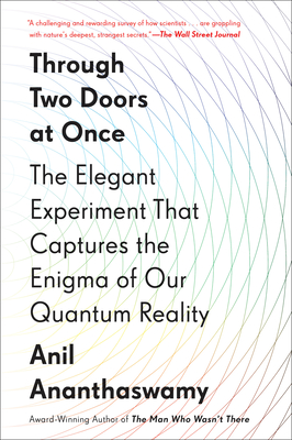 Through Two Doors at Once: The Elegant Experiment That Captures the Enigma of Our Quantum Reality - Ananthaswamy, Anil