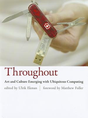 Throughout: Art and Culture Emerging with Ubiquitous Computing - Ekman, Ulrik (Editor), and Arns, Inke (Contributions by), and Auner, Joseph (Contributions by)