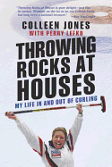 Throwing Rocks at Houses: My Life in and Out of Curling