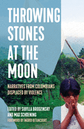 Throwing Stones at the Moon: Narratives from Colombians Displaced by Violence: Narratives from Colombians Displaced by Violence