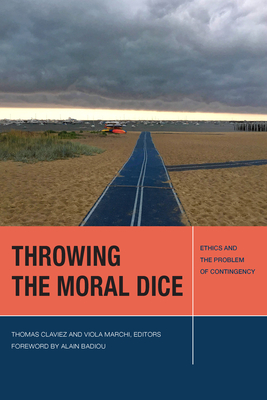 Throwing the Moral Dice: Ethics and the Problem of Contingency - Claviez, Thomas (Contributions by), and Marchi, Viola (Contributions by), and Badiou, Alain (Foreword by)