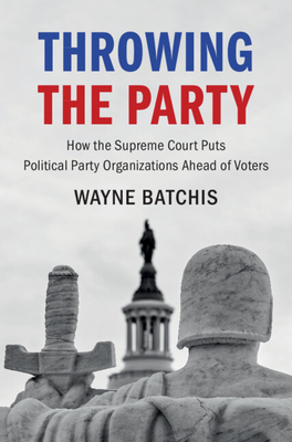 Throwing the Party: How the Supreme Court Puts Political Party Organizations Ahead of Voters - Batchis, Wayne