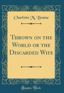 Thrown on the World or the Discarded Wife (Classic Reprint)