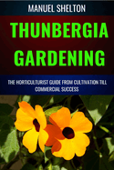 Thunbergia Gardening Horticulturists Guide from Cultivation Till Commercial Success: A Complete Handbook From Techniques To Achieving Commercial Success With Best Practices And Proven Strategies