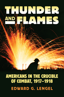 Thunder and Flames: Americans in the Crucible of Combat, 1917-1918 - Lengel, Edward G.