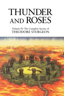 Thunder and Roses: Volume IV: The Complete Stories of Theodore Sturgeon - Sturgeon, Theodore, and Williams, Paul (Editor), and Gunn, James (Foreword by)
