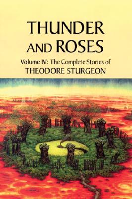Thunder and Roses: Volume IV: The Complete Stories of Theodore Sturgeon - Sturgeon, Theodore, and Williams, Paul (Editor), and Gunn, James, Col. (Foreword by)
