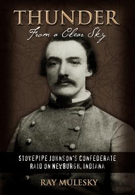 Thunder from a Clear Sky: Stovepipe Johnson's Confederate Raid on Newburgh, Indiana - Mulesky, Raymond