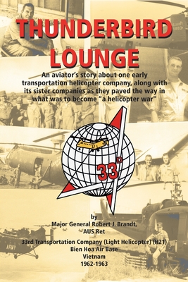 Thunderbird Lounge: An Aviator's Story About One Early Transportation Helicopter Company, Along with Its Sister Companies as They Paved the Way in What Was to Become "A Helicopter War" - Brandt Aus Ret, Major General Robert J