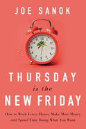 Thursday Is the New Friday: How to Work Fewer Hours, Make More Money, and Spend Time Doing What You Want